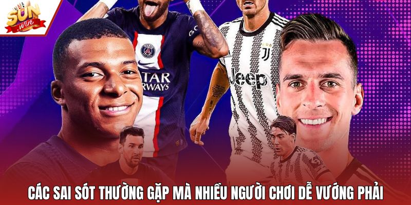 Các sai sót thường gặp mà nhiều người chơi dễ vướng phải