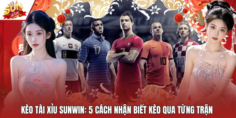 Kèo Tài Xỉu Sunwin - 5 Cách Nhận Biết Kèo Qua Từng Trận