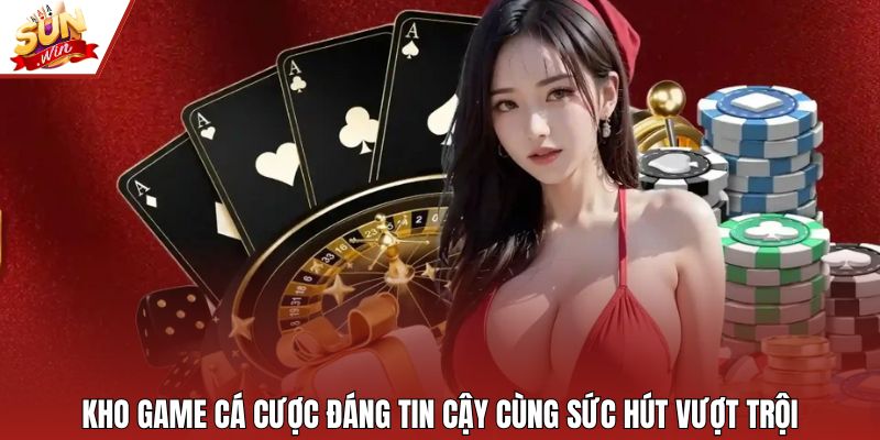 Kho game cá cược đáng tin cậy cùng sức hút vượt trội