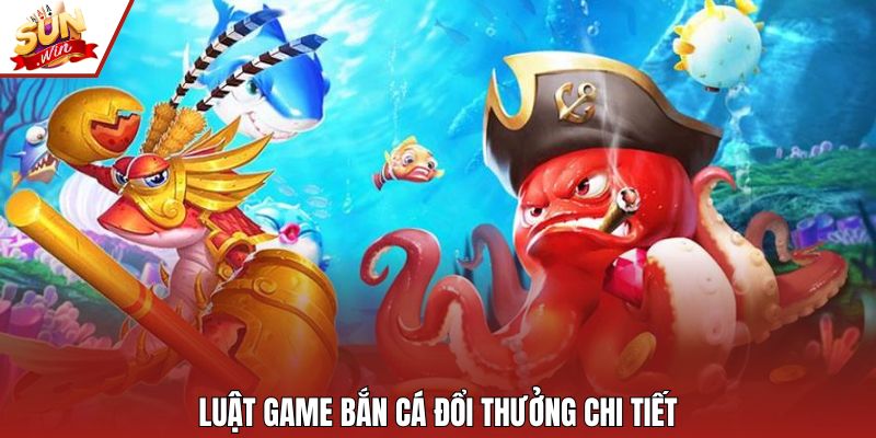 Luật game bắn cá đổi thưởng chi tiết