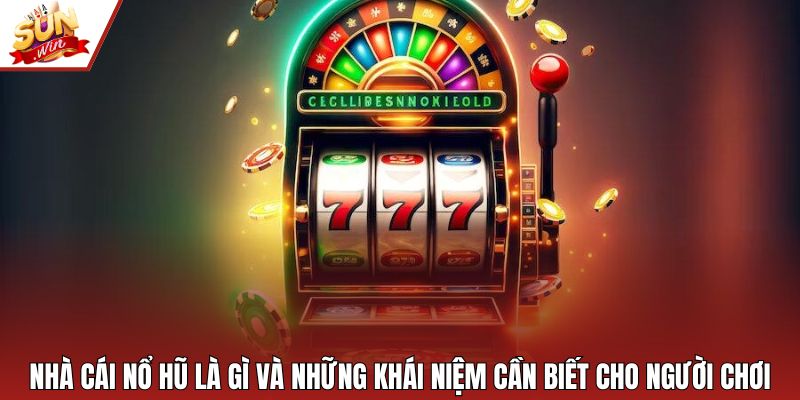 Nhà cái nổ hũ là gì và những khái niệm cần biết cho người chơi