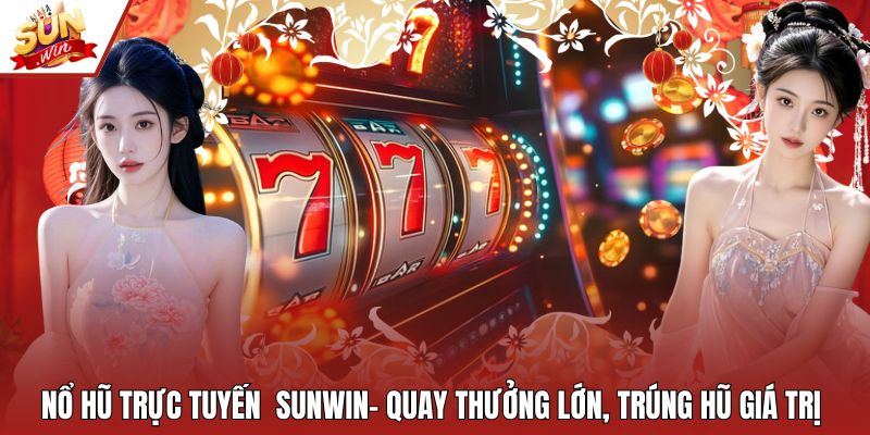 Nổ Hũ Trực Tuyến Sunwin– Quay Thưởng Lớn, Trúng Hũ Giá Trị