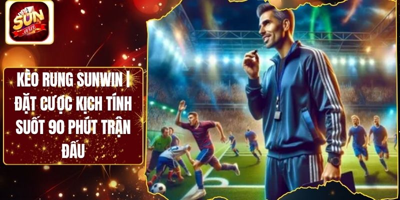 Kèo Rung Sunwin | Đặt Cược Kịch Tính Suốt 90 Phút Trận Đấu