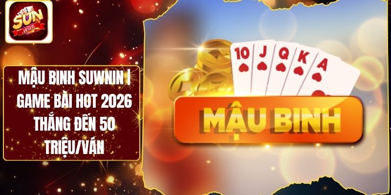 Mậu Binh Suwnin | Game Bài Hot 2026 Thắng Đến 50 Triệu/Ván