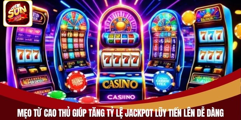 Mẹo từ cao thủ giúp tăng tỷ lệ Jackpot lũy tiến lên dễ dàng