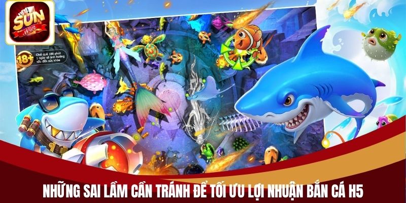 Những sai lầm cần tránh để tối ưu lợi nhuận bắn cá H5