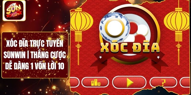 Xóc Đĩa Trực Tuyến Sunwin | Thắng Cược Dễ Dàng 1 Vốn Lời 10